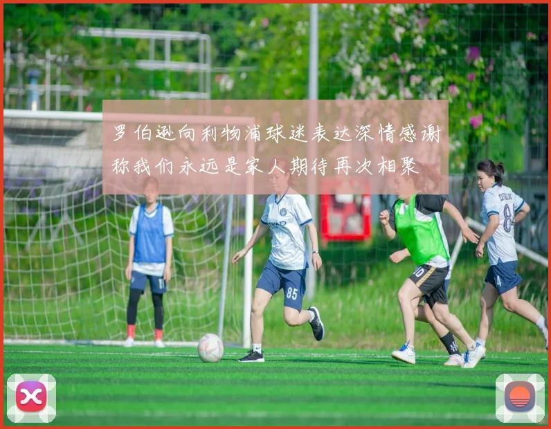 罗伯逊向利物浦球迷表达深情感谢称我们永远是家人期待再次相聚