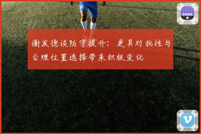 谢泼德谈防守提升：更具对抗性与合理位置选择带来积极变化
