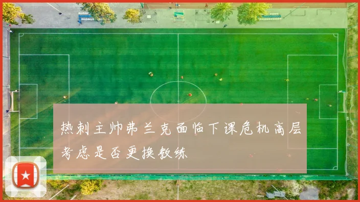 热刺主帅弗兰克面临下课危机高层考虑是否更换教练